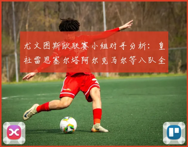 尤文图斯欧联赛小组对手分析：皇社雷恩塞尔塔阿尔克马尔等八队全解析