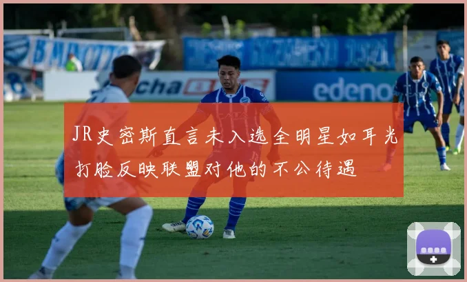 JR史密斯直言未入选全明星如耳光打脸反映联盟对他的不公待遇