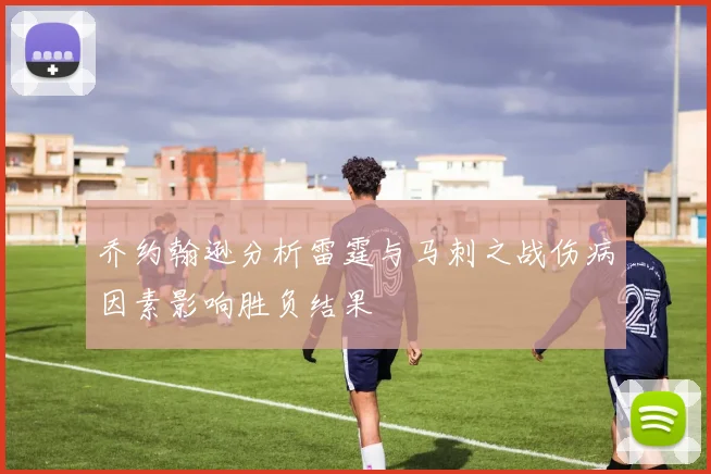 乔约翰逊分析雷霆与马刺之战伤病因素影响胜负结果