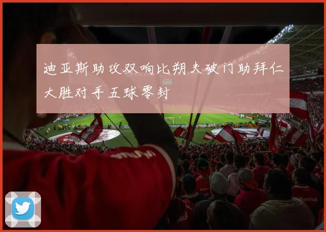 迪亚斯助攻双响比朔夫破门助拜仁大胜对手五球零封