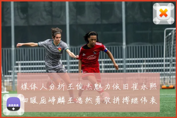 媒体人分析王俊杰魅力依旧崔永熙回暖庞峥麟王浩然勇敢拼搏继伟表现稳定