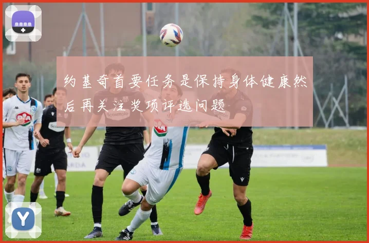 约基奇首要任务是保持身体健康然后再关注奖项评选问题
