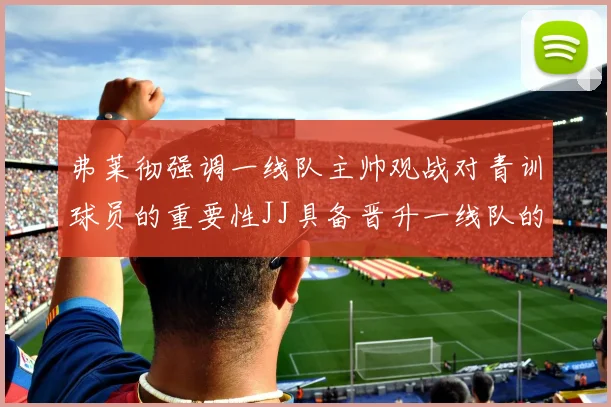 弗莱彻强调一线队主帅观战对青训球员的重要性JJ具备晋升一线队的能力