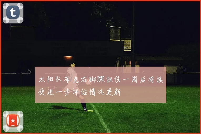 太阳队布克右脚踝扭伤一周后将接受进一步评估情况更新