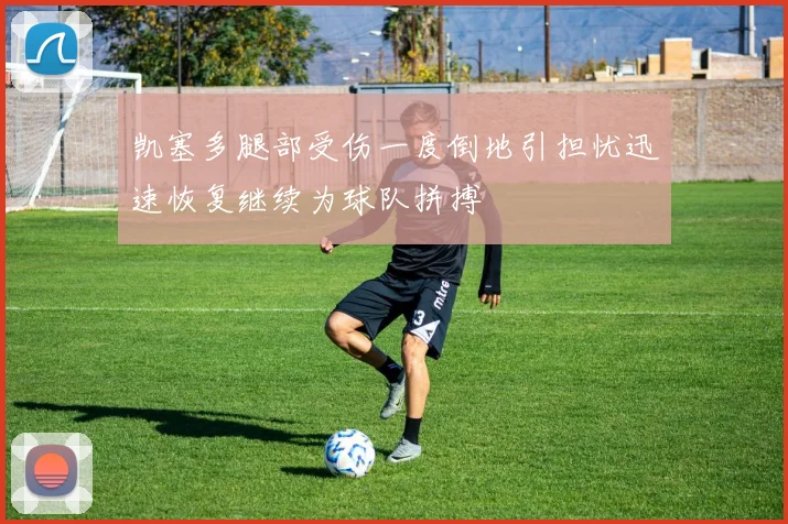 凯塞多腿部受伤一度倒地引担忧迅速恢复继续为球队拼搏