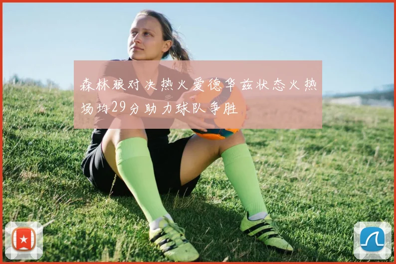 森林狼对决热火爱德华兹状态火热场均29分助力球队争胜