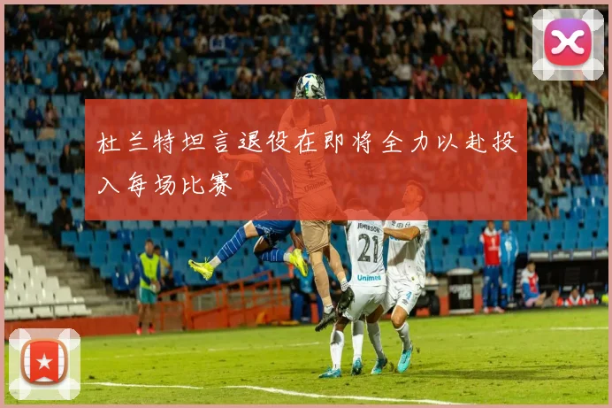 杜兰特坦言退役在即将全力以赴投入每场比赛