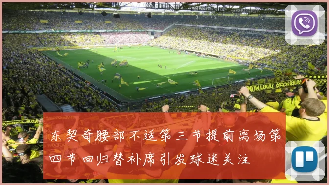 东契奇腰部不适第三节提前离场第四节回归替补席引发球迷关注