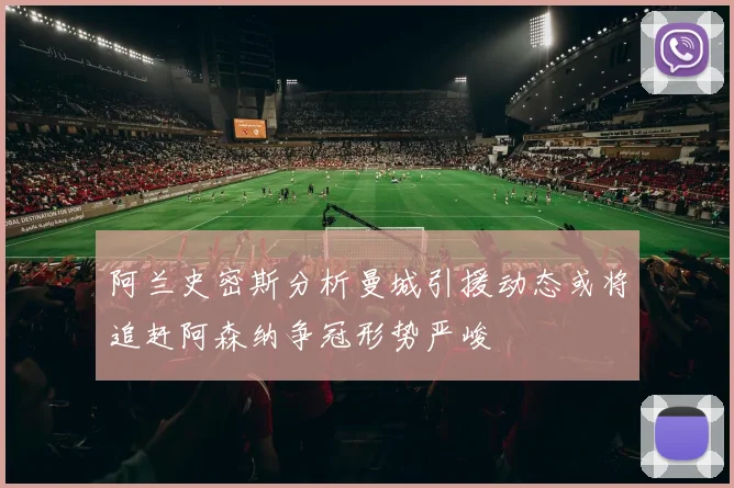 阿兰史密斯分析曼城引援动态或将追赶阿森纳争冠形势严峻